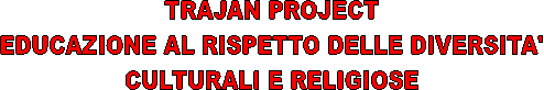 TRAJAN PROJECT
EDUCAZIONE AL RISPETTO DELLE DIVERSITA'
CULTURALI E RELIGIOSE